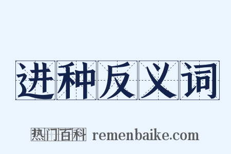 进种反义词是什么意思的图片
